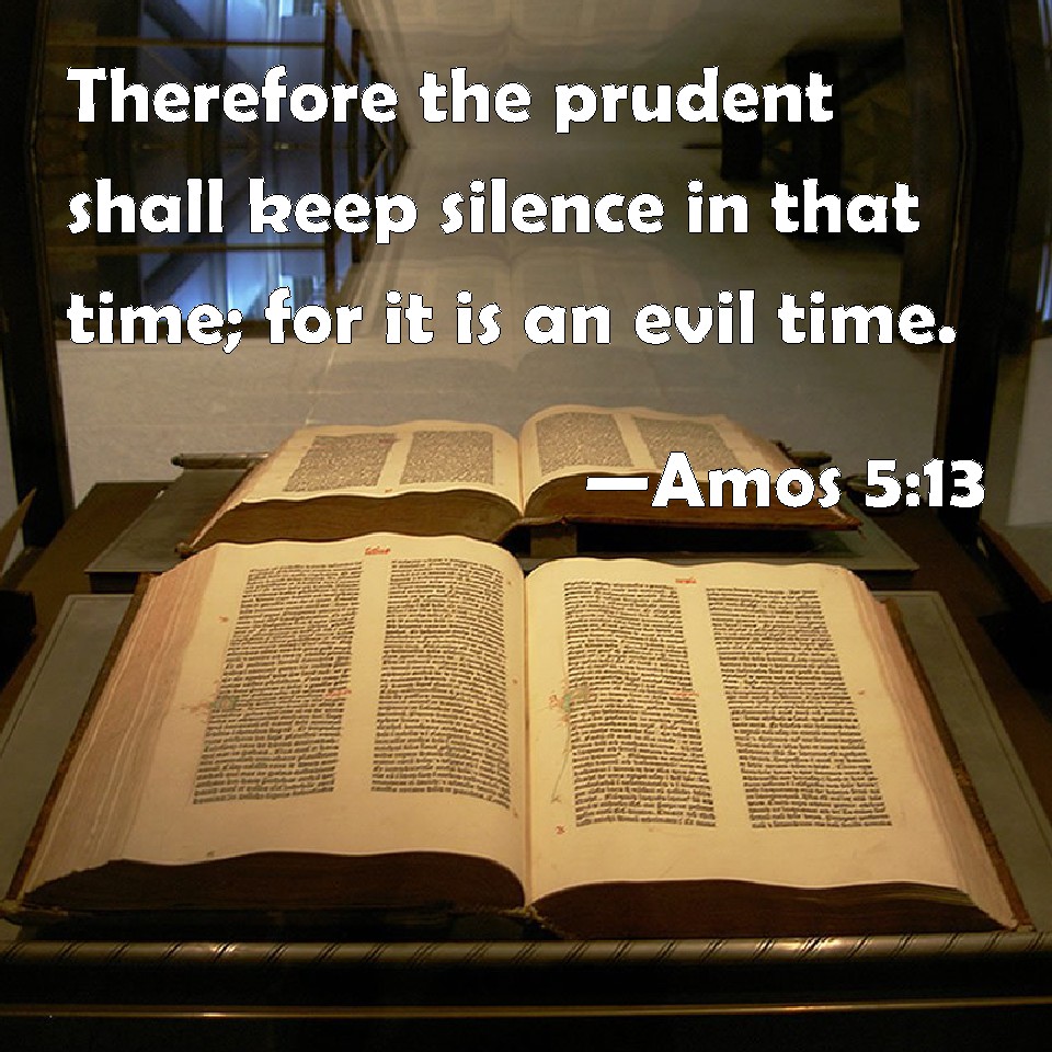 Amos 513 Therefore the prudent shall keep silence in that time; for it