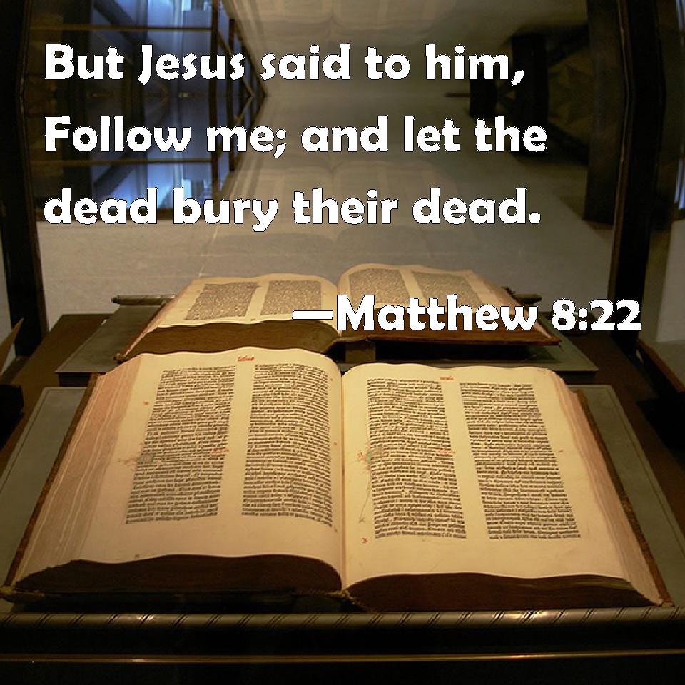 Matthew 822 But Jesus said to him, Follow me; and let the dead bury