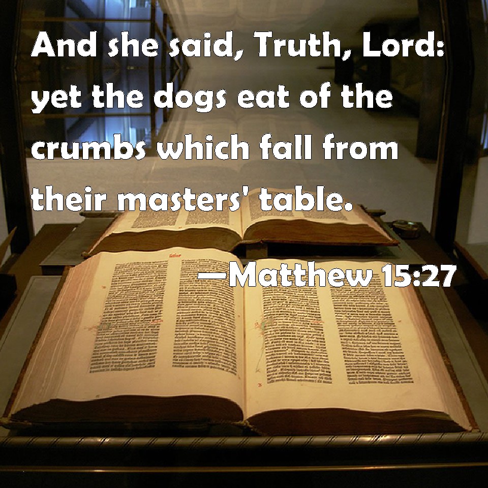 Matthew 1527 And she said, Truth, Lord yet the dogs eat of the crumbs
