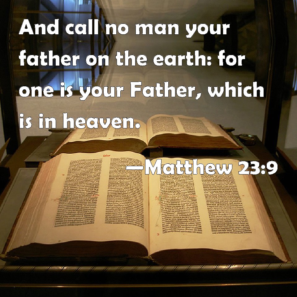 Matthew 239 And call no man your father on the earth for one is your Father, which is in heaven.