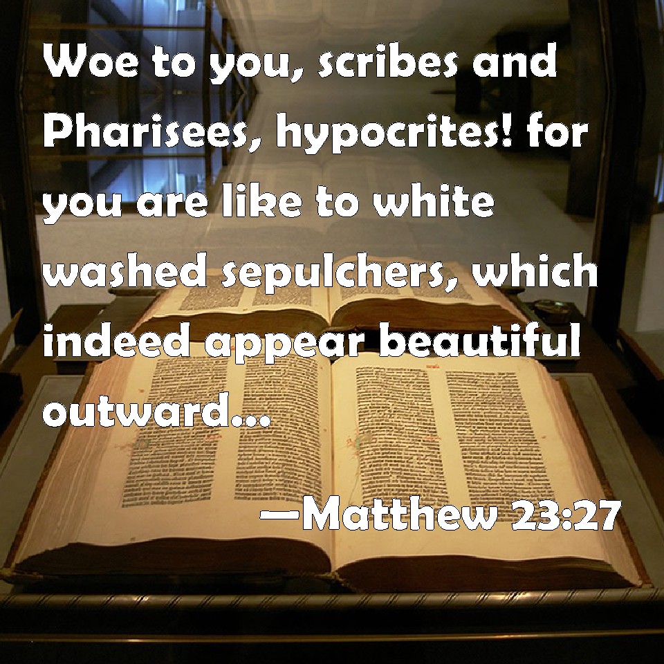 Matthew 2327 Woe to you, scribes and Pharisees, hypocrites! for you