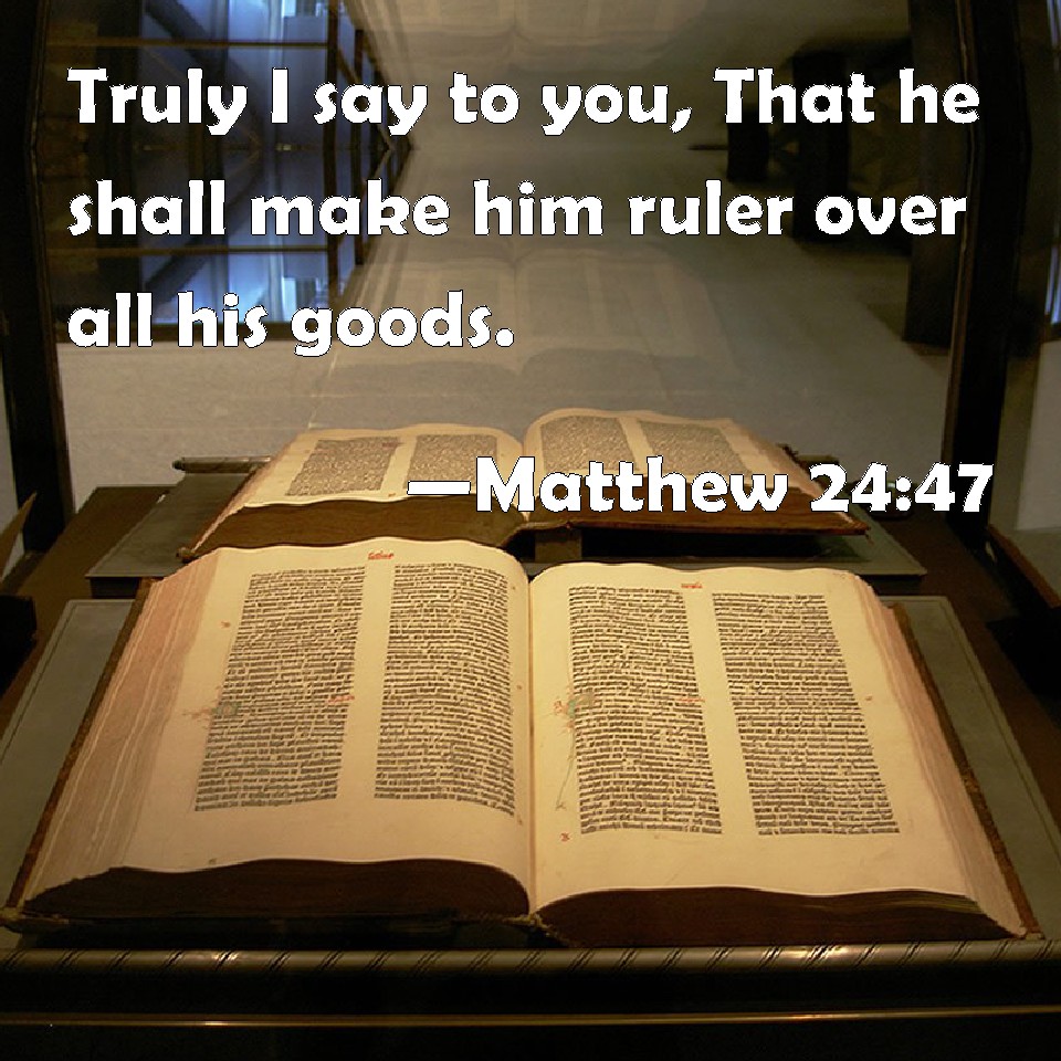Matthew 2447 Truly I say to you, That he shall make him ruler over all