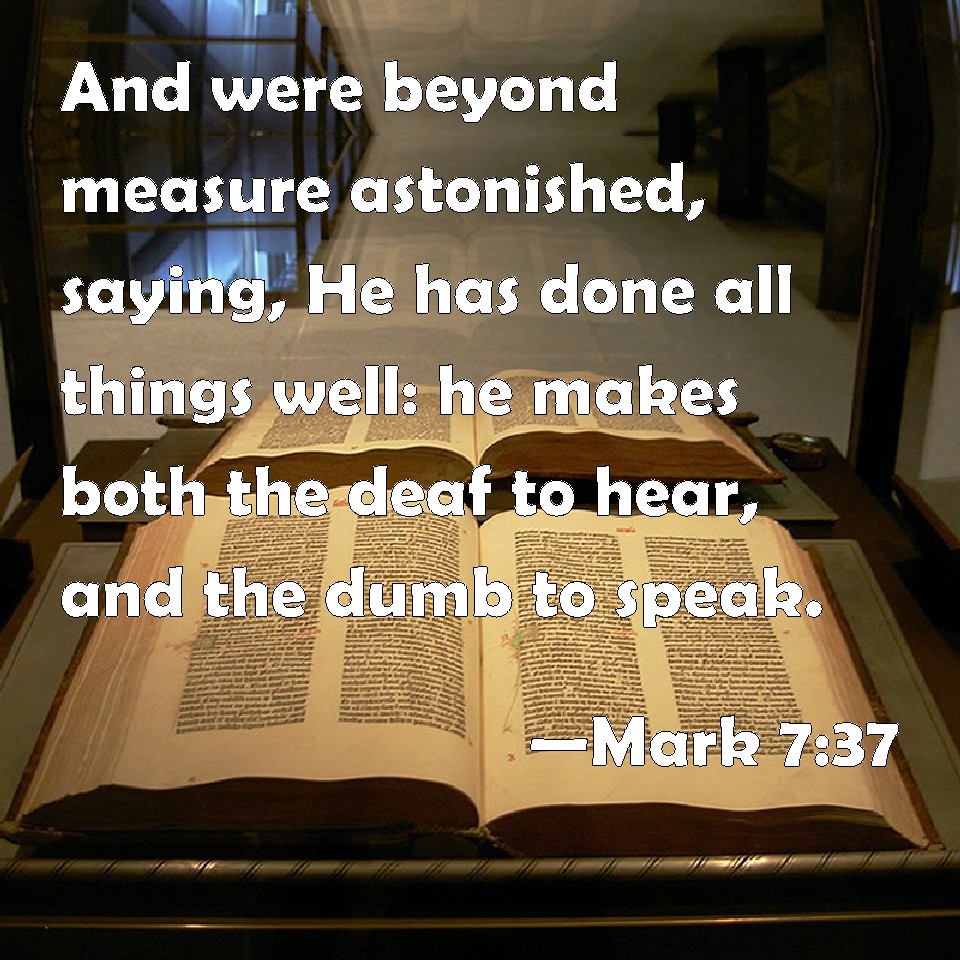 Mark 737 And were beyond measure astonished, saying, He has done all things well he makes both