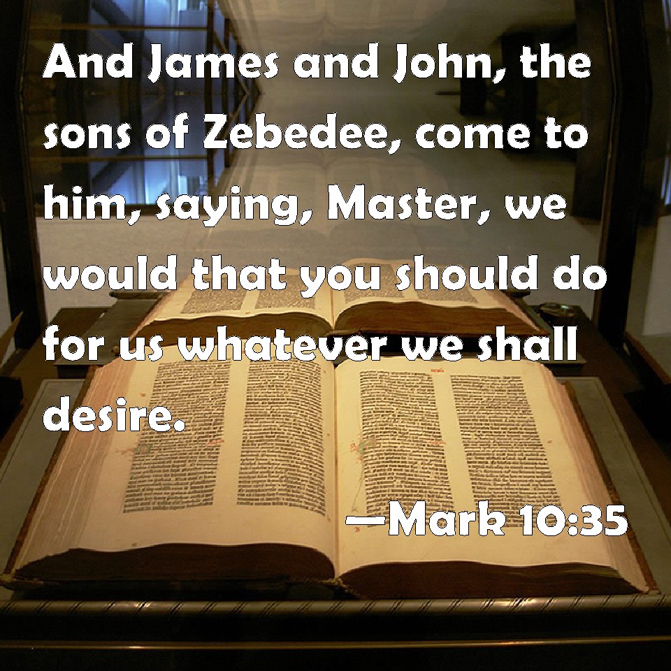 Mark 1035 And James and John, the sons of Zebedee, come to him, saying, Master, we would that