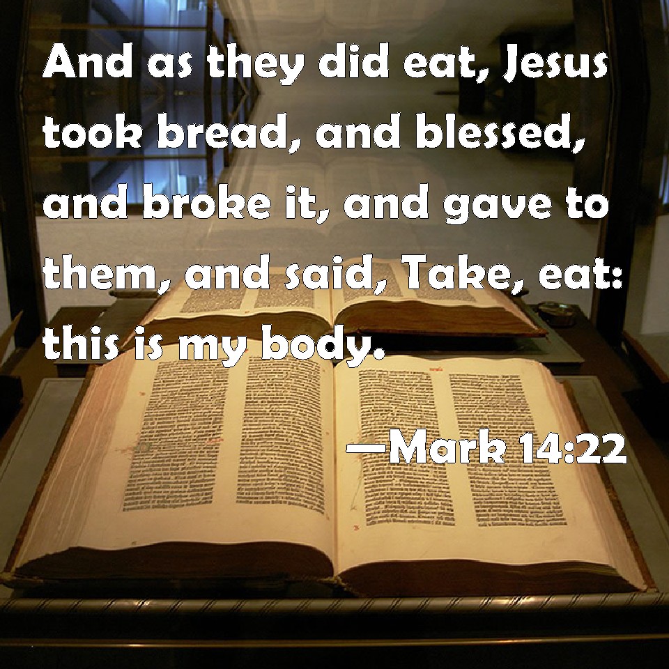 Mark 1422 And as they did eat, Jesus took bread, and blessed, and broke it, and gave to them