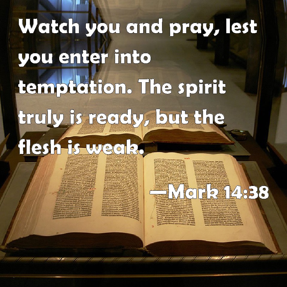 Mark 1438 Watch you and pray, lest you enter into temptation. The