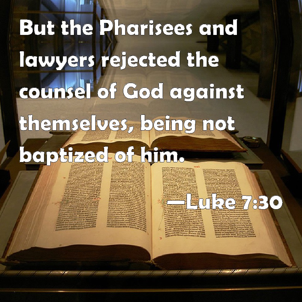 Luke 730 But the Pharisees and lawyers rejected the counsel of God