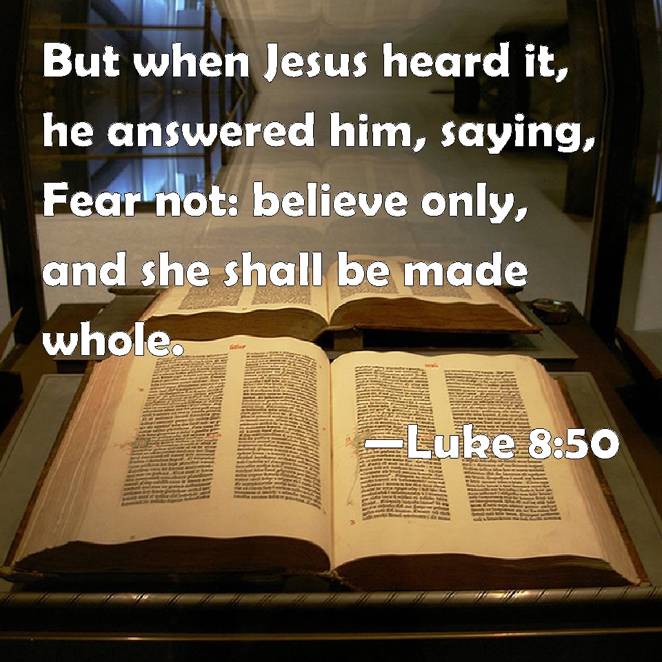 Luke 850 But when Jesus heard it, he answered him, saying, Fear not