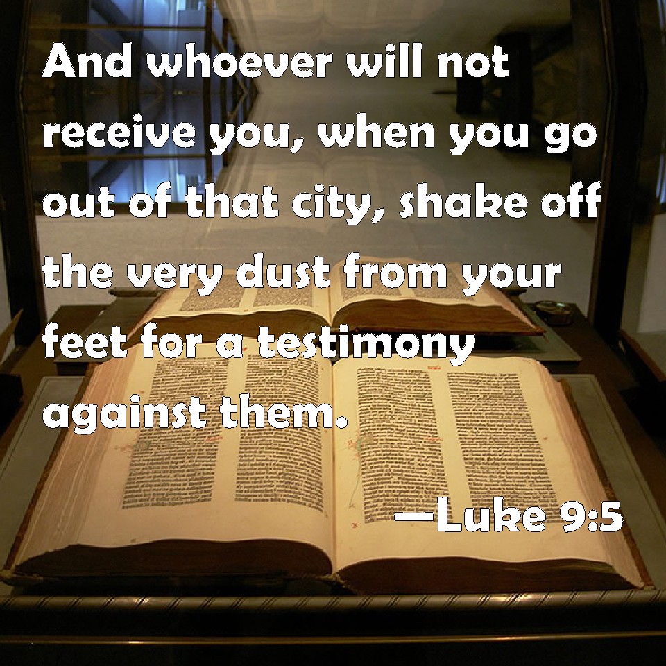 Luke 9:5 And whoever will not receive you, when you go out of that city