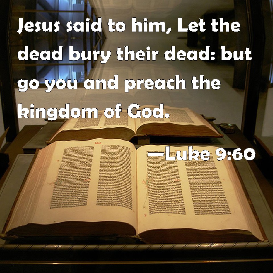 Luke 960 Jesus said to him, Let the dead bury their dead but go you