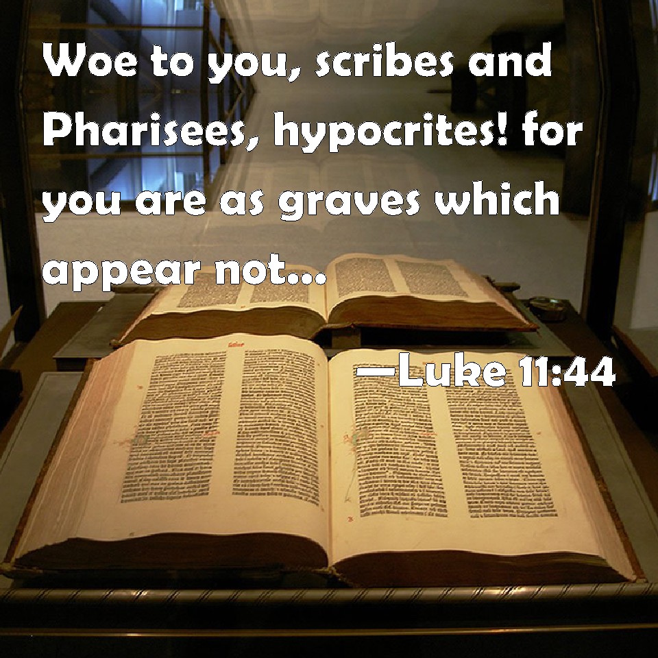 Luke 1144 Woe to you, scribes and Pharisees, hypocrites! for you are