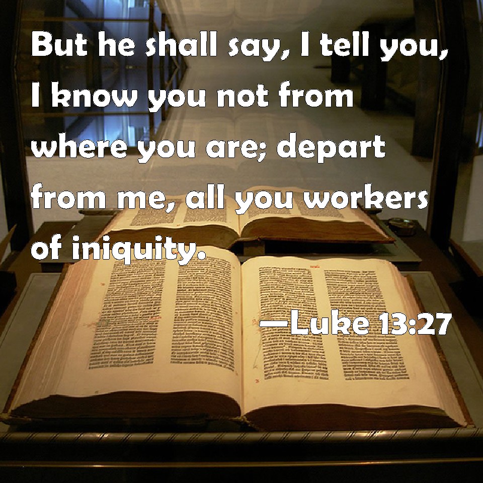 Luke 1327 But he shall say, I tell you, I know you not from where you