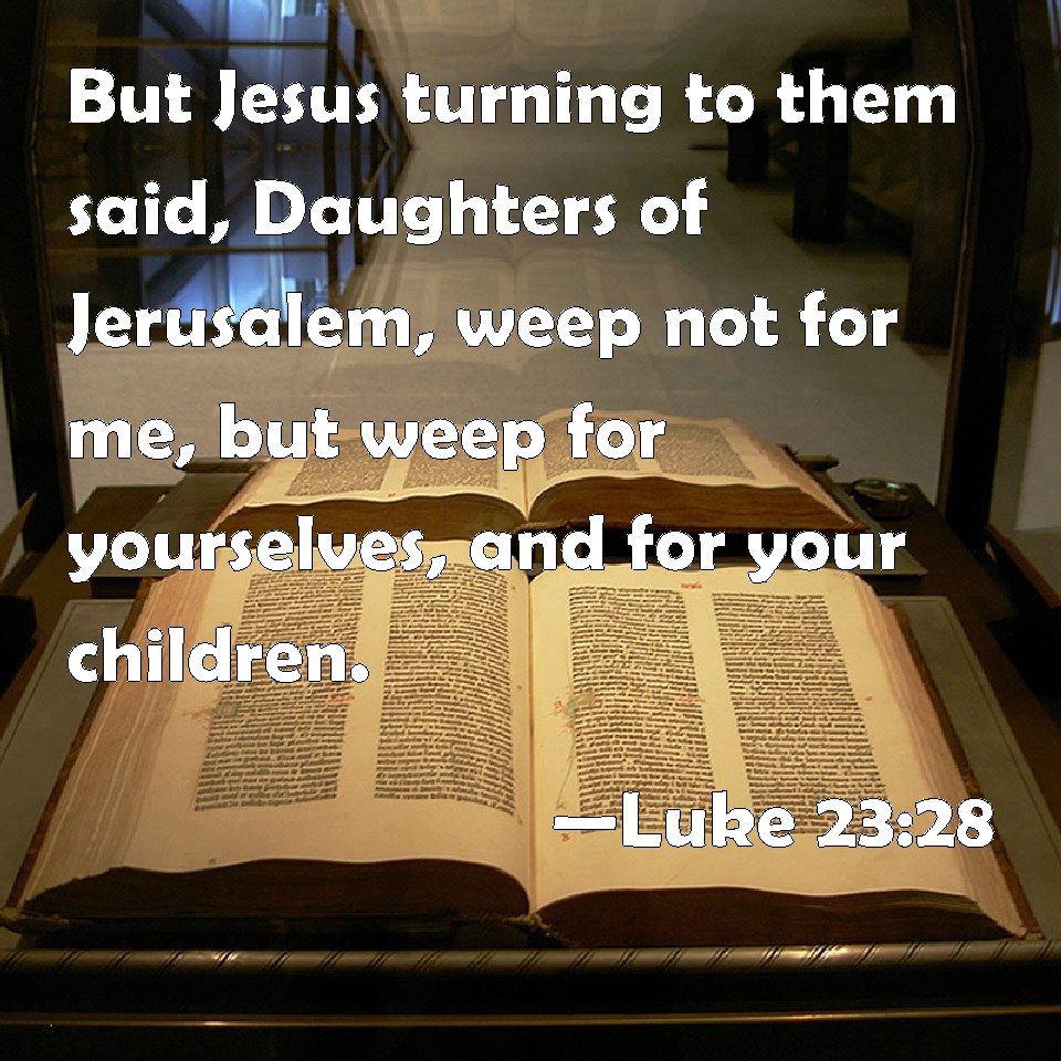 Luke 2328 But Jesus turning to them said, Daughters of Jerusalem, weep