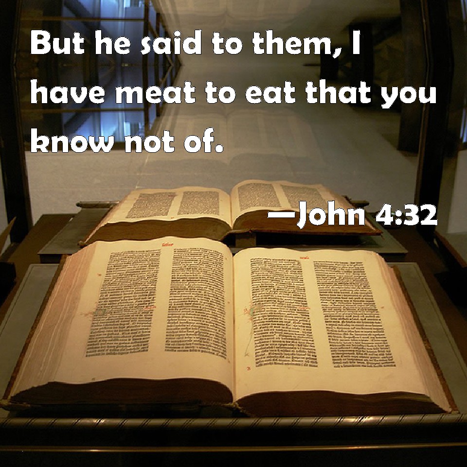 John 432 But he said to them, I have meat to eat that you know not of.