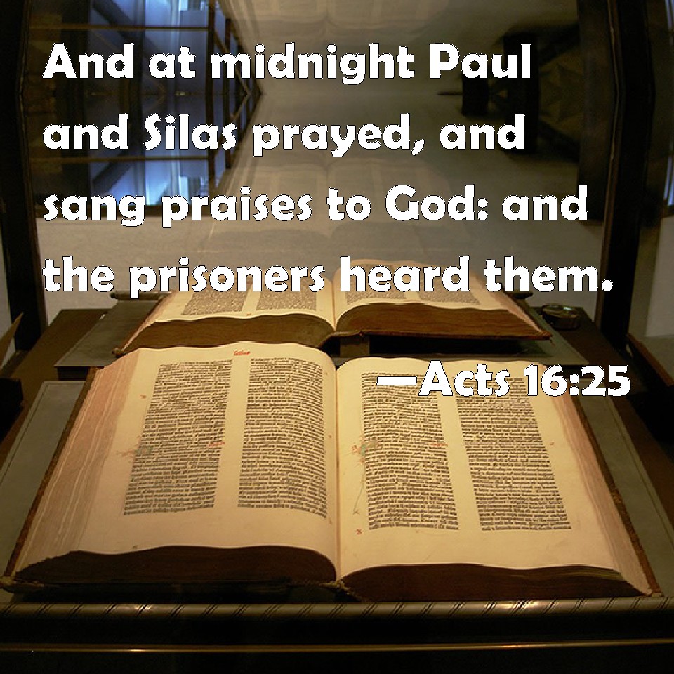Acts 1625 And at midnight Paul and Silas prayed, and sang praises to