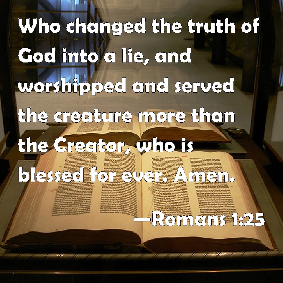 Romans 125 Who changed the truth of God into a lie, and worshipped and