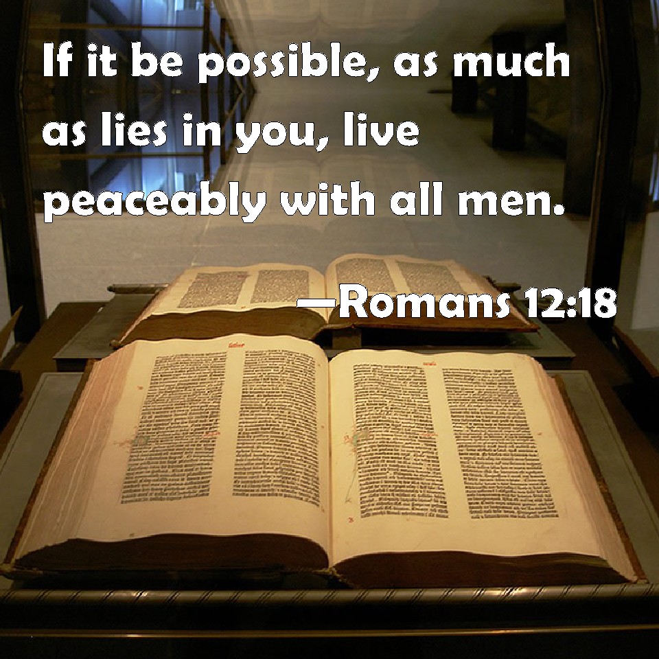Romans 1218 If it be possible, as much as lies in you, live peaceably