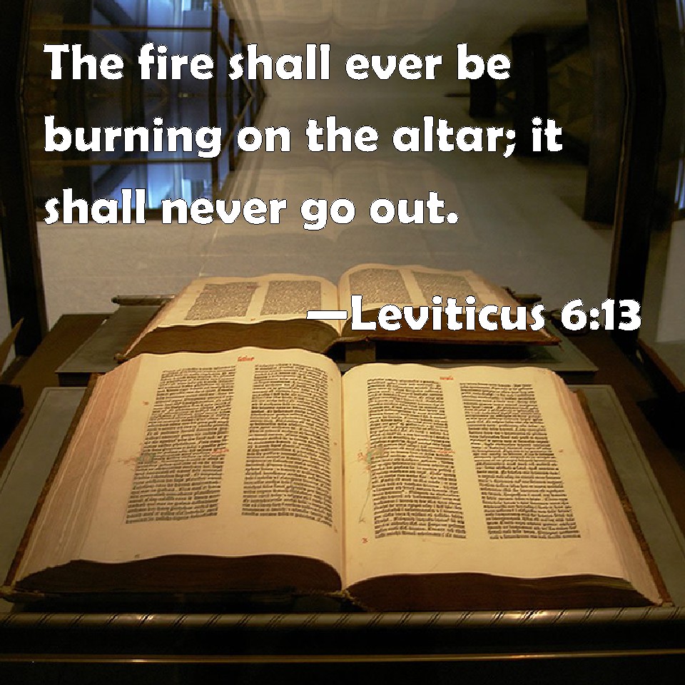 Leviticus 613 The fire shall ever be burning on the altar; it shall