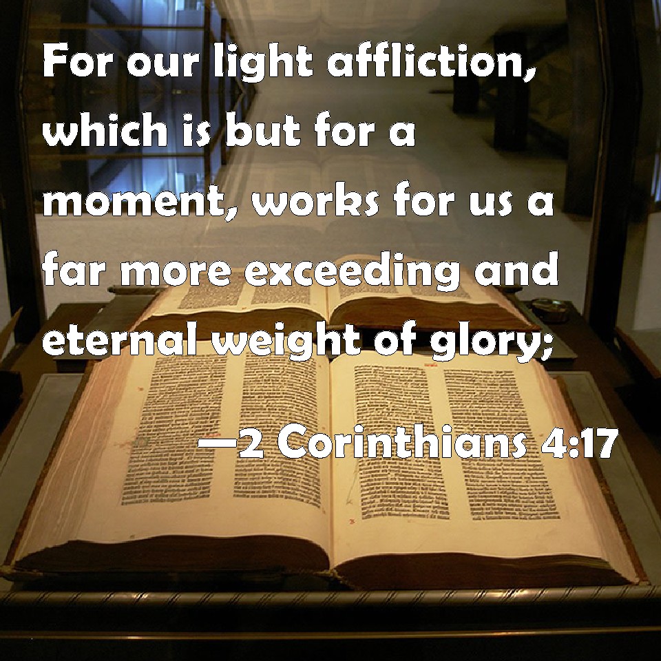 2 Corinthians 417 For our light affliction, which is but for a moment, works for us a far more