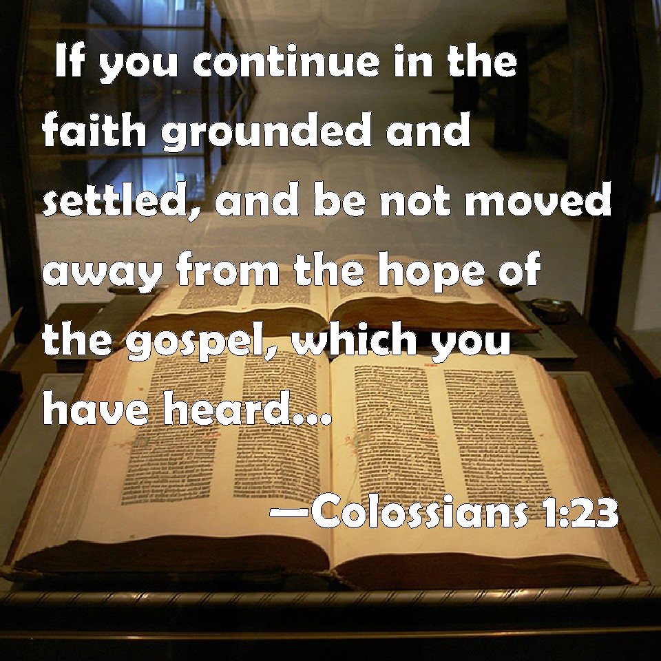 Colossians 123 If you continue in the faith grounded and settled, and