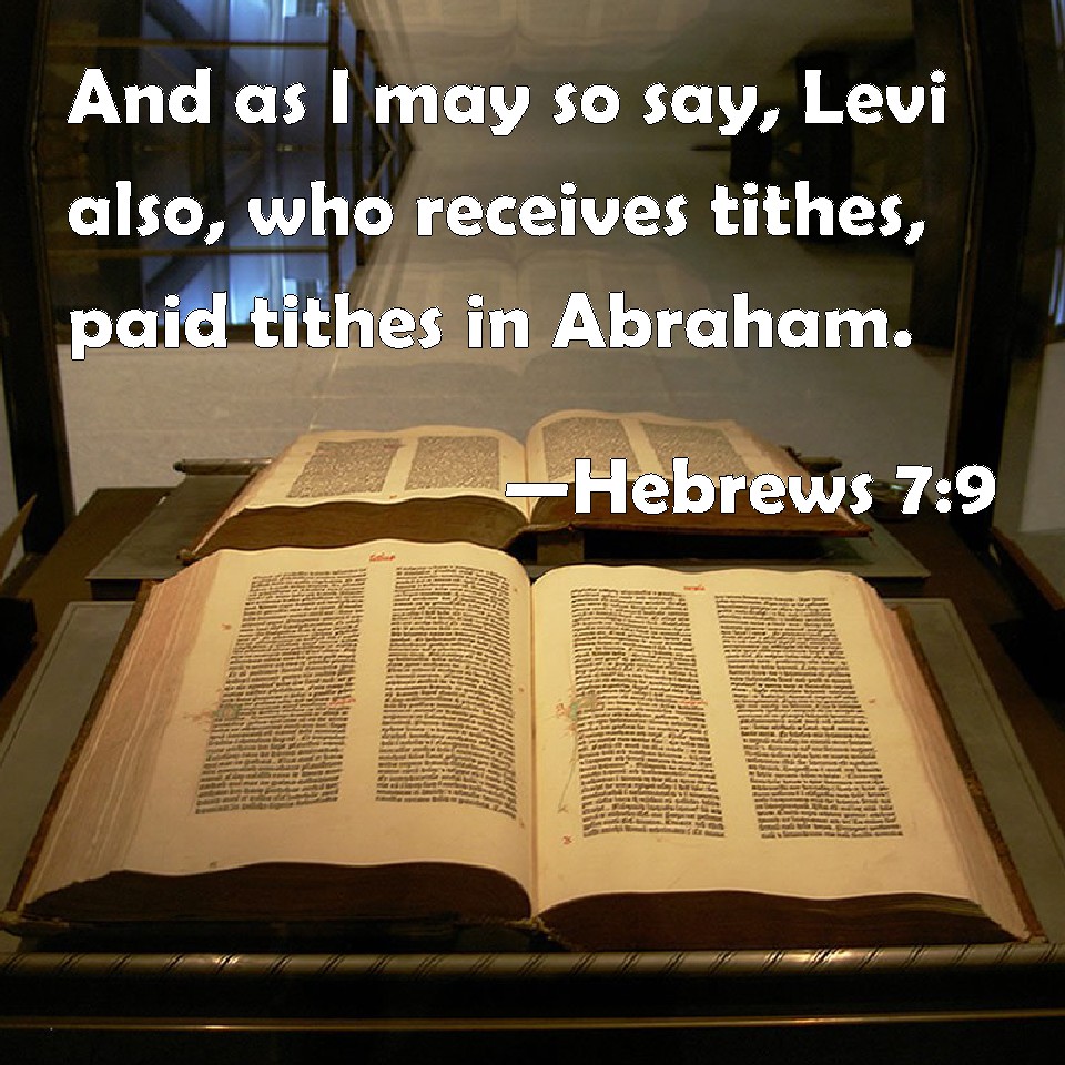 Hebrews 79 And as I may so say, Levi also, who receives tithes, paid