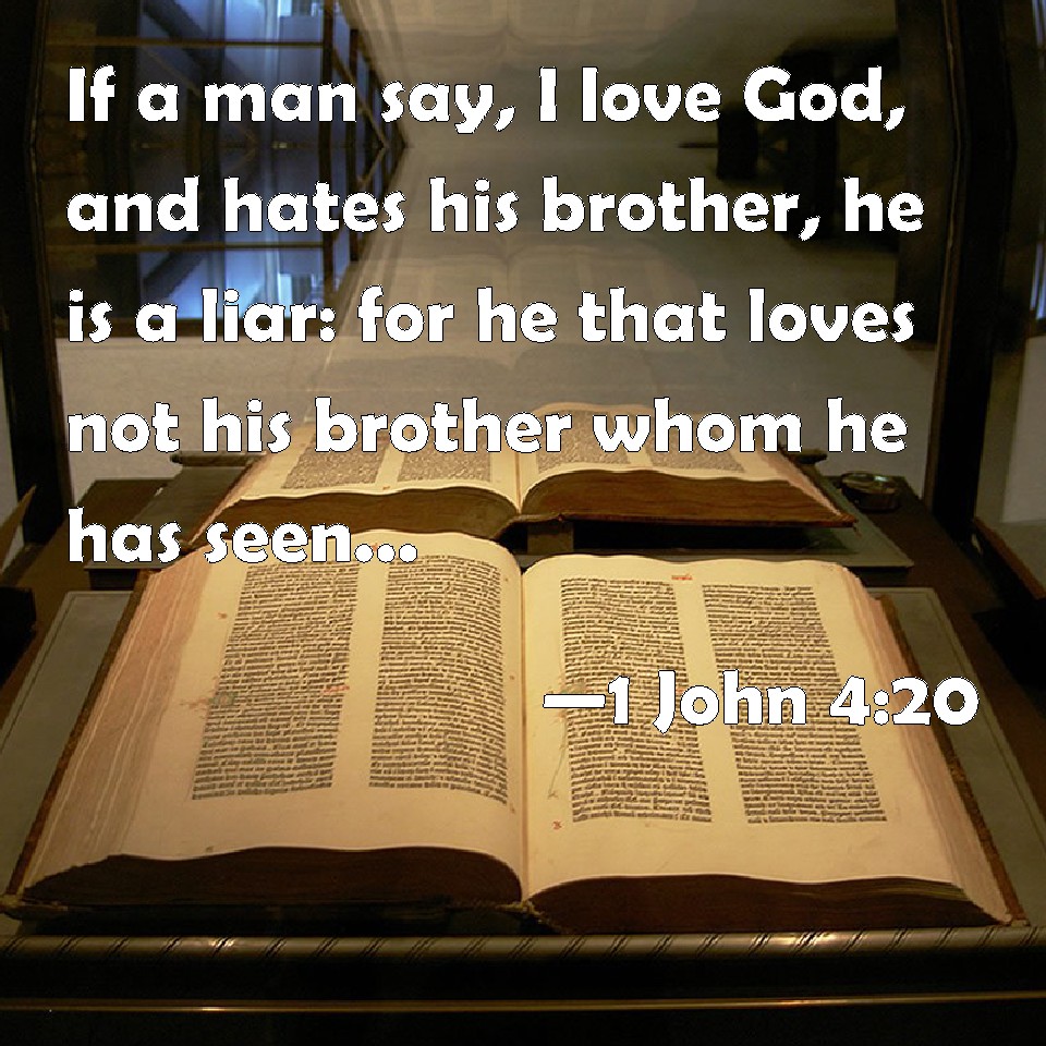 1 John 420 If a man say, I love God, and hates his brother, he is a