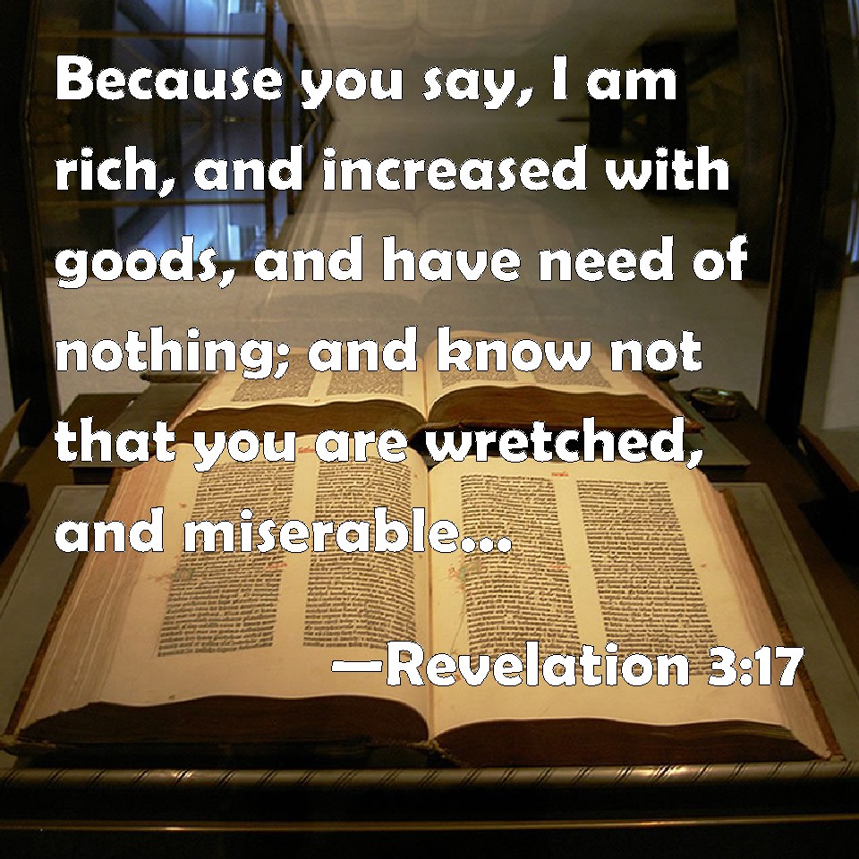 Revelation 317 Because you say, I am rich, and increased with goods, and have need of nothing