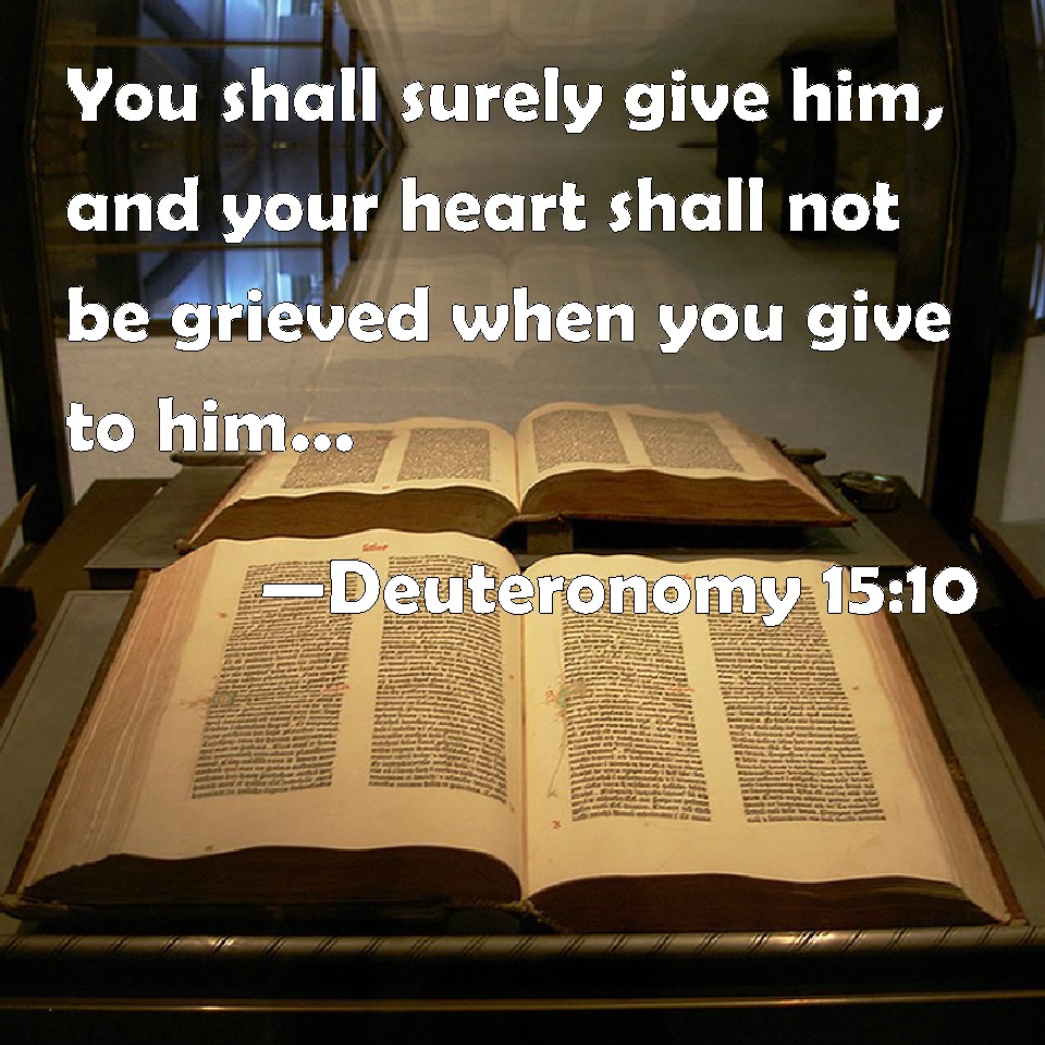 Deuteronomy 15:10 You shall surely give him, and your heart shall not