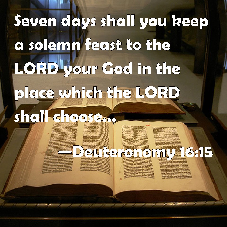 Deuteronomy 1615 Seven days shall you keep a solemn feast to the LORD