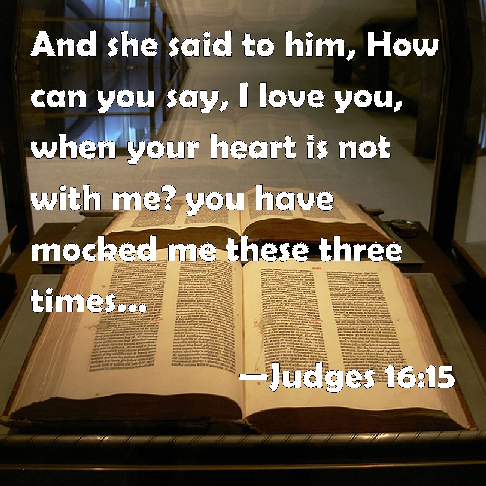 Judges 1615 And she said to him, How can you say, I love you, when
