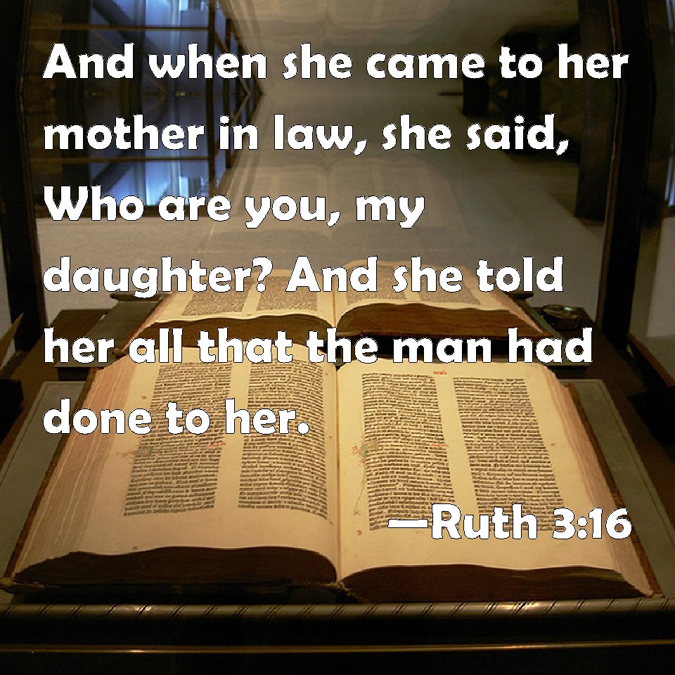 Ruth 316 And when she came to her mother in law, she said, Who are you, my daughter? And she
