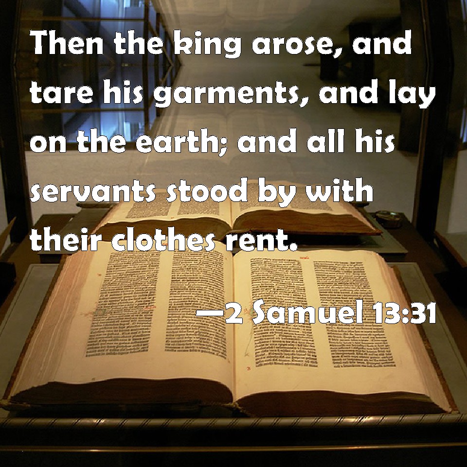 2 Samuel 1331 Then the king arose, and tare his garments, and lay on