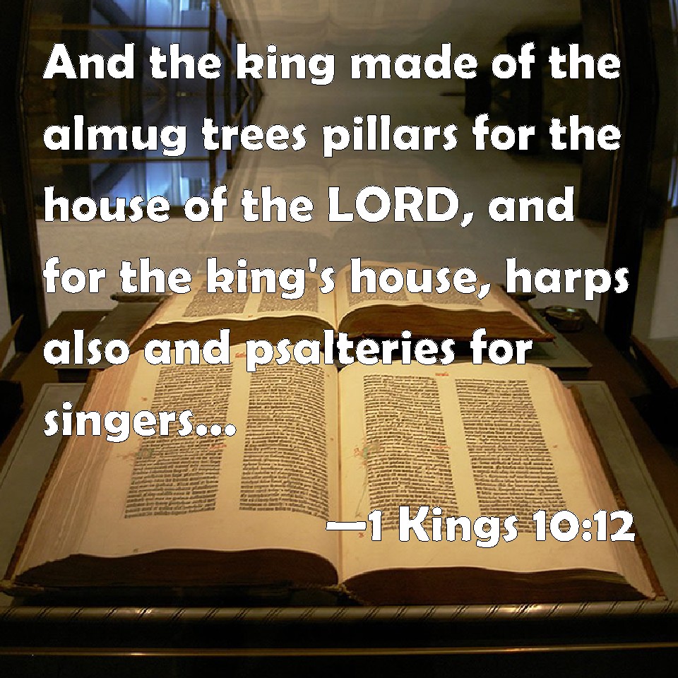 1 Kings 1012 And the king made of the almug trees pillars for the house of the LORD, and for