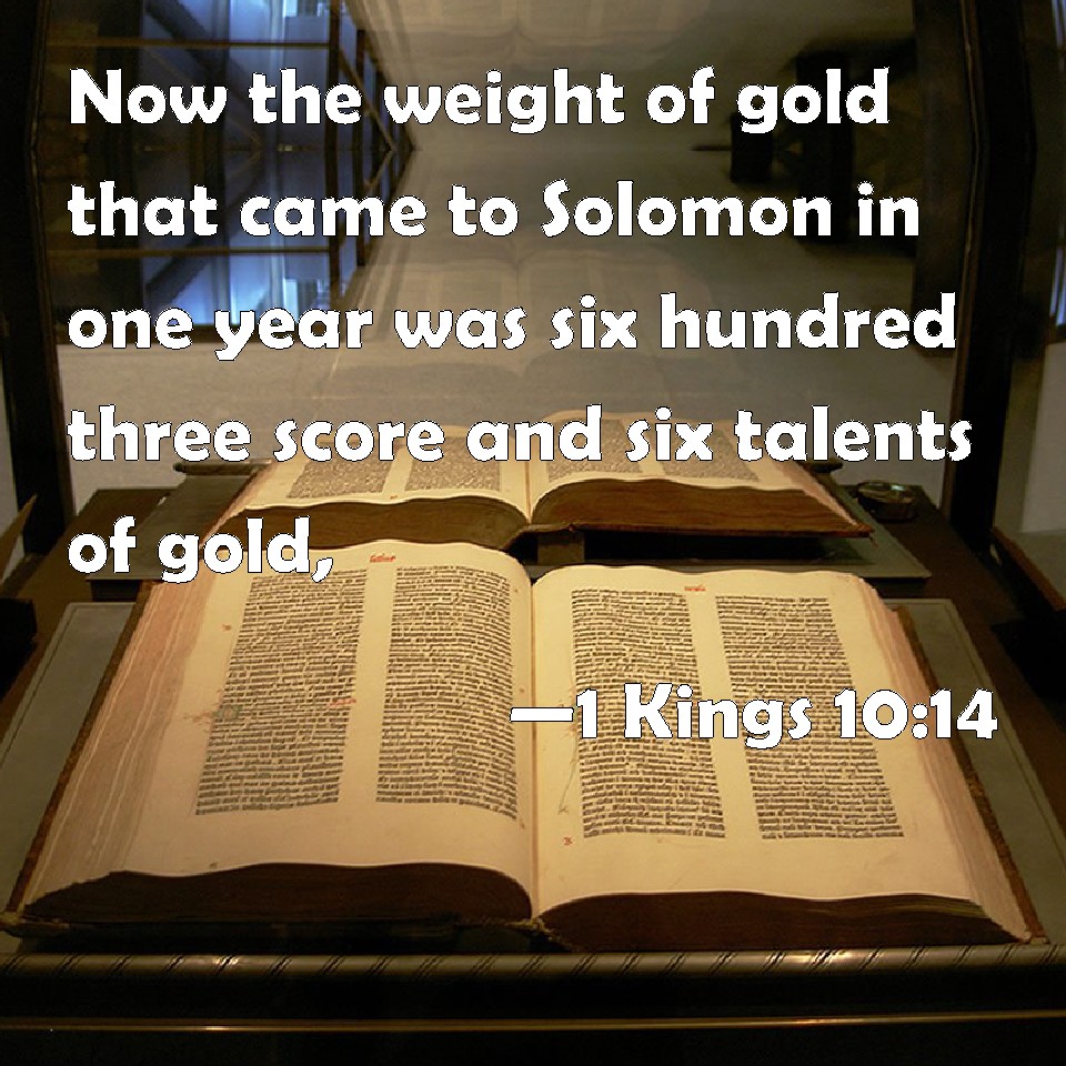 1 Kings 1014 Now the weight of gold that came to Solomon in one year