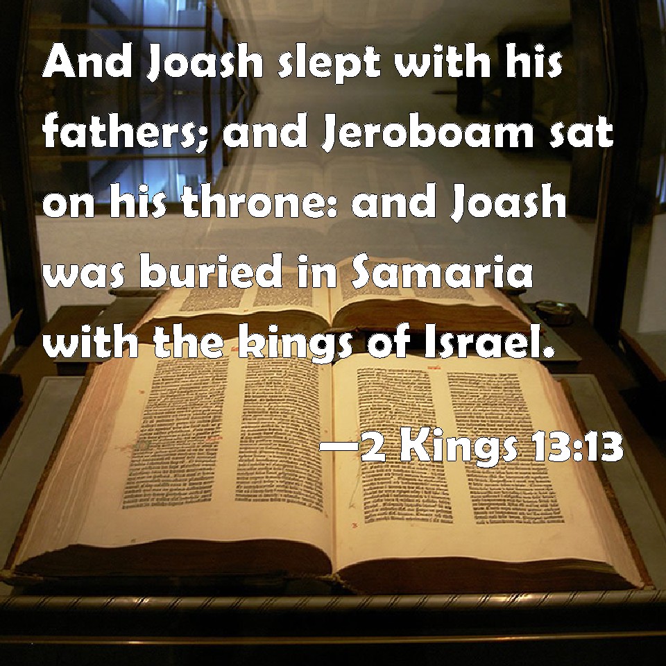 2 Kings 1313 And Joash slept with his fathers; and Jeroboam sat on his