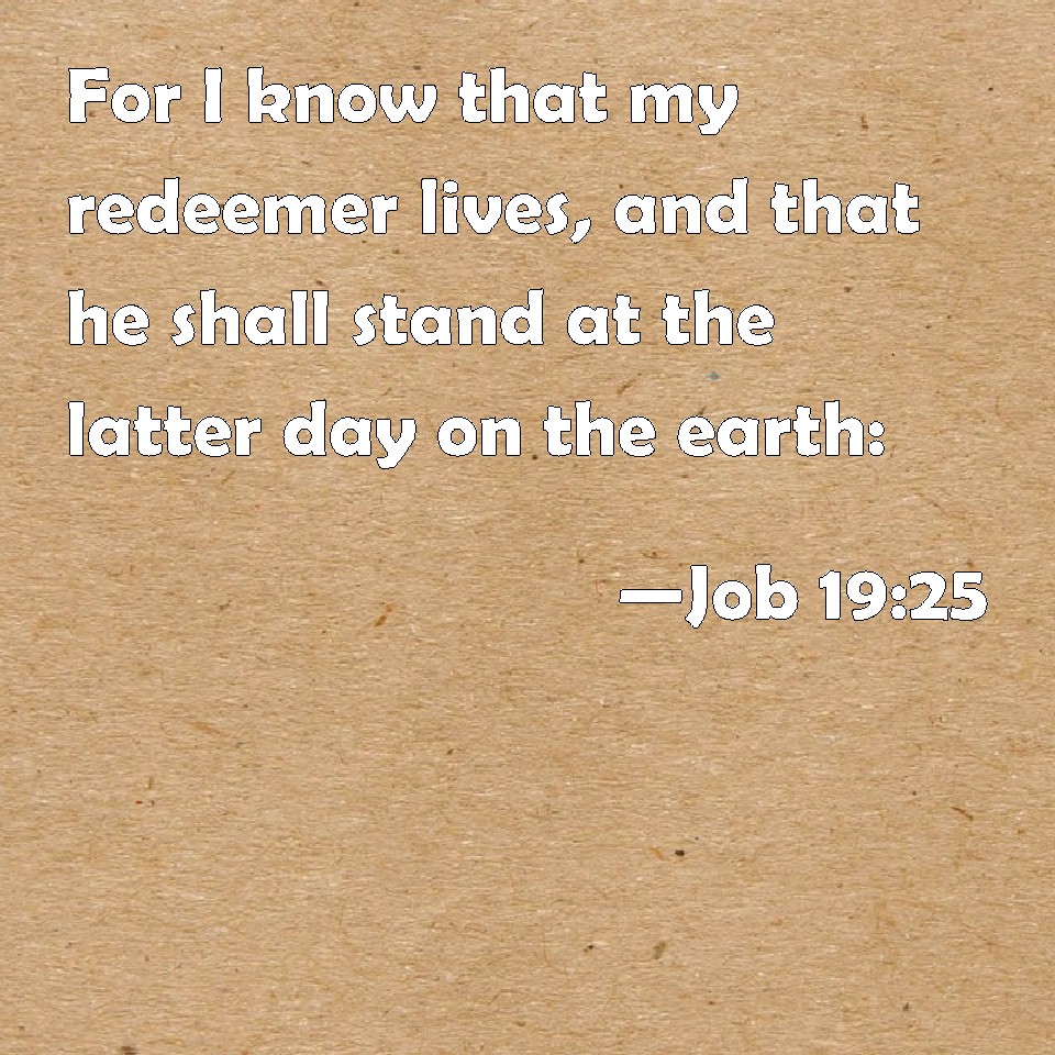Job 1925 For I know that my redeemer lives, and that he shall stand at