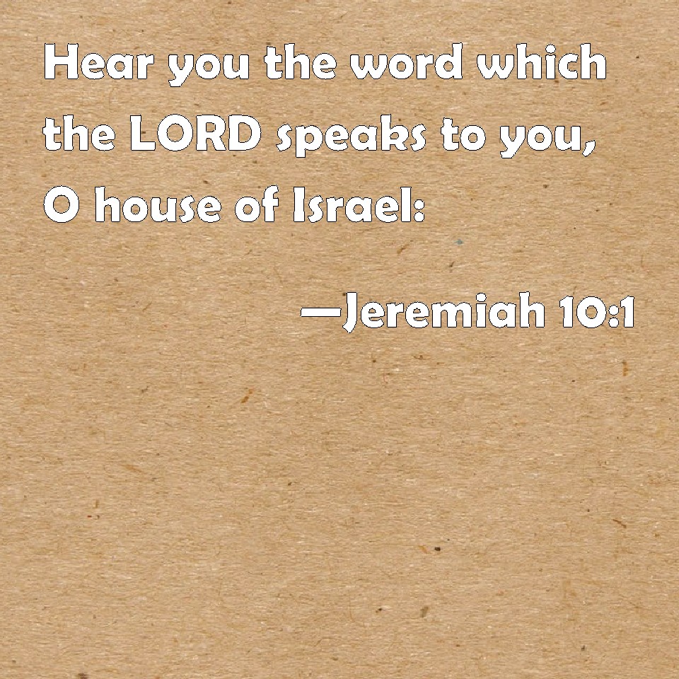 Jeremiah 101 Hear you the word which the LORD speaks to you, O house