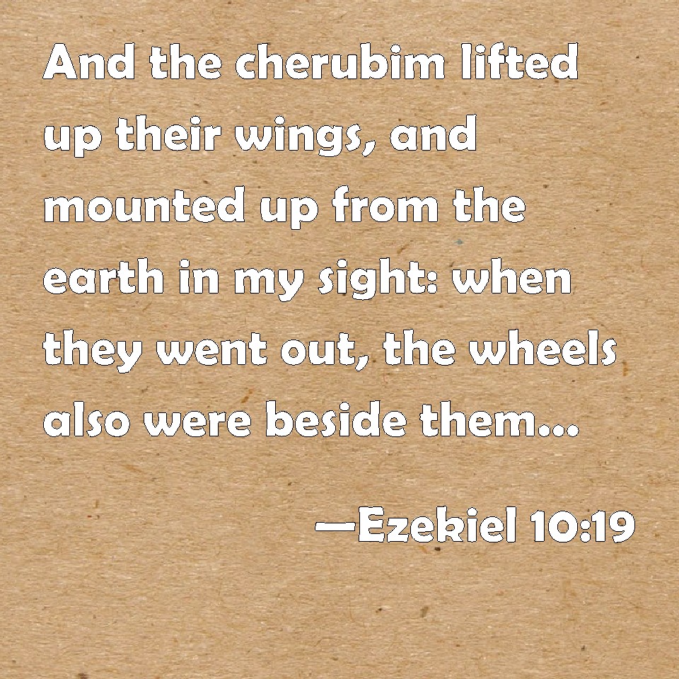 Ezekiel 1019 And the cherubim lifted up their wings, and mounted up