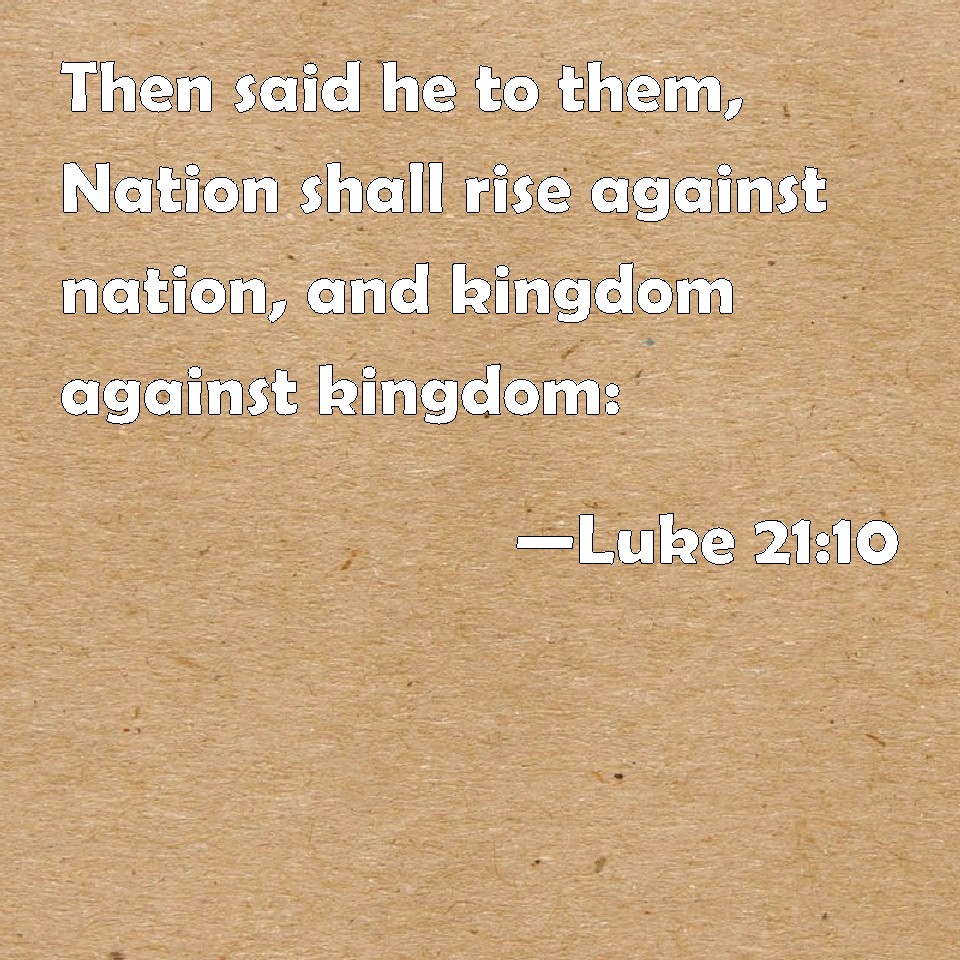 Luke 2110 Then said he to them, Nation shall rise against nation, and