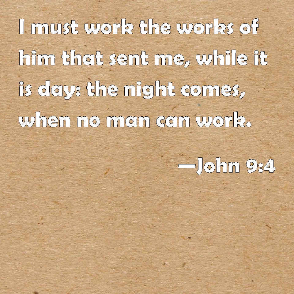 John 94 I must work the works of him that sent me, while it is day