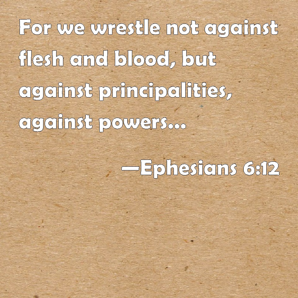 Ephesians 612 For we wrestle not against flesh and blood, but against