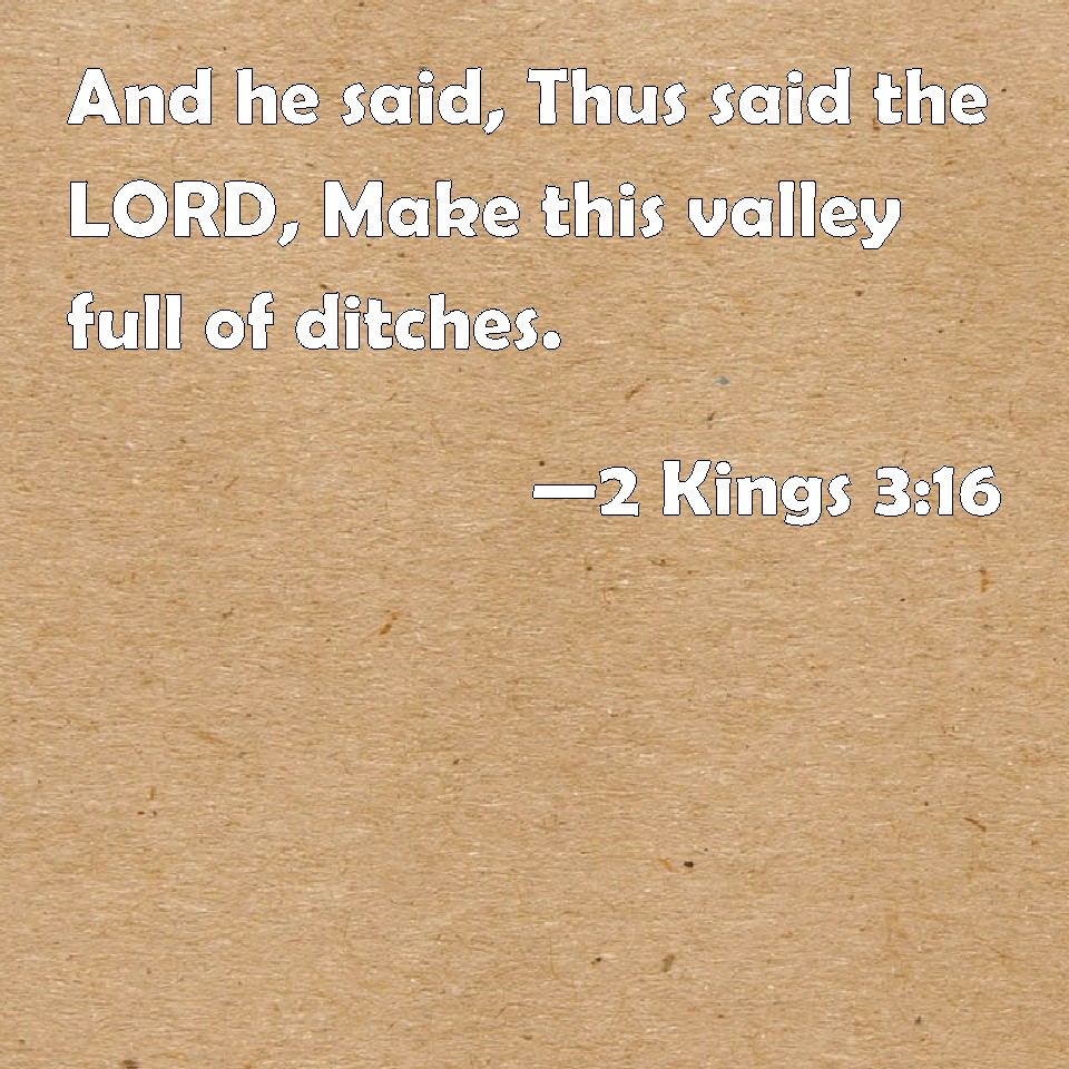 2 Kings 316 And he said, Thus said the LORD, Make this valley full of