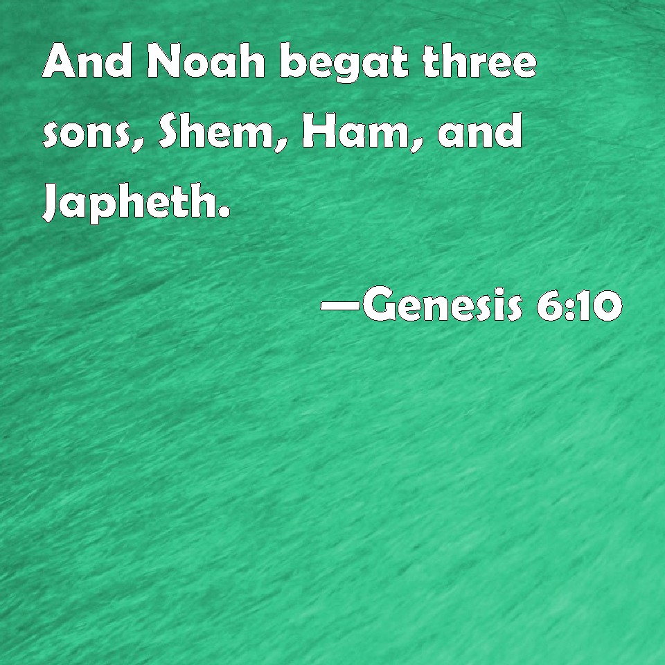 Genesis 610 And Noah begat three sons, Shem, Ham, and Japheth.