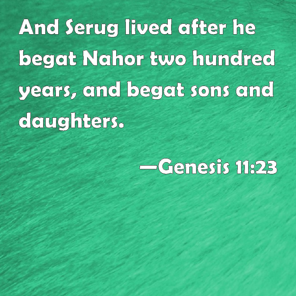 Genesis 1123 And Serug lived after he begat Nahor two hundred years