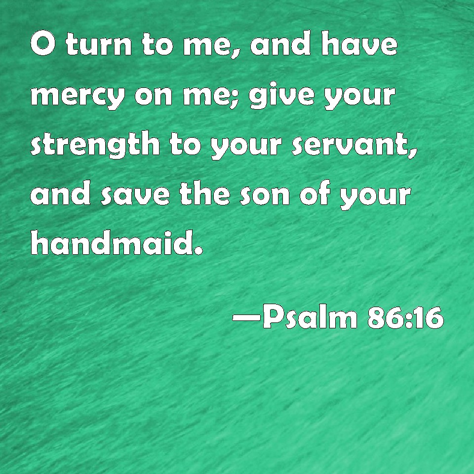 Psalm 8616 O turn to me, and have mercy on me; give your strength to