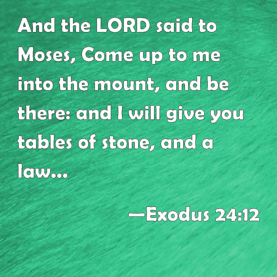 Exodus 2412 And the LORD said to Moses, Come up to me into the mount