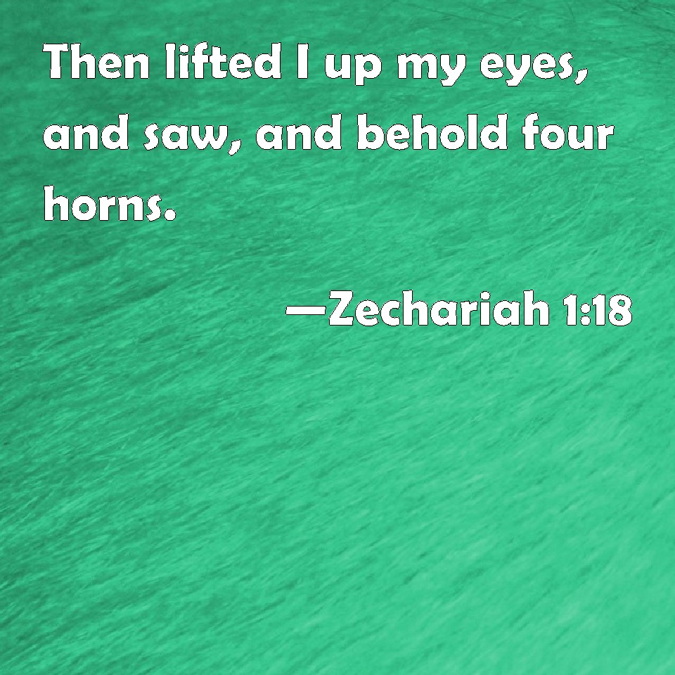 Zechariah 118 Then lifted I up my eyes, and saw, and behold four horns.