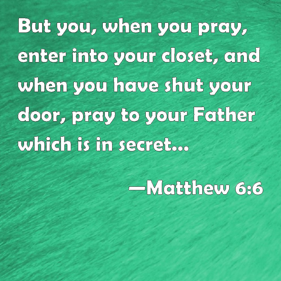 Matthew 66 But you, when you pray, enter into your closet, and when you have shut your door