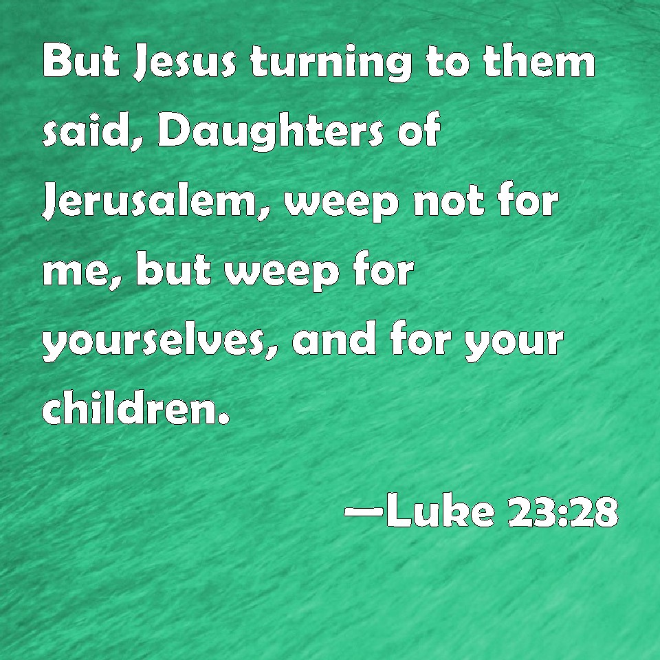 Luke 2328 But Jesus turning to them said, Daughters of Jerusalem, weep
