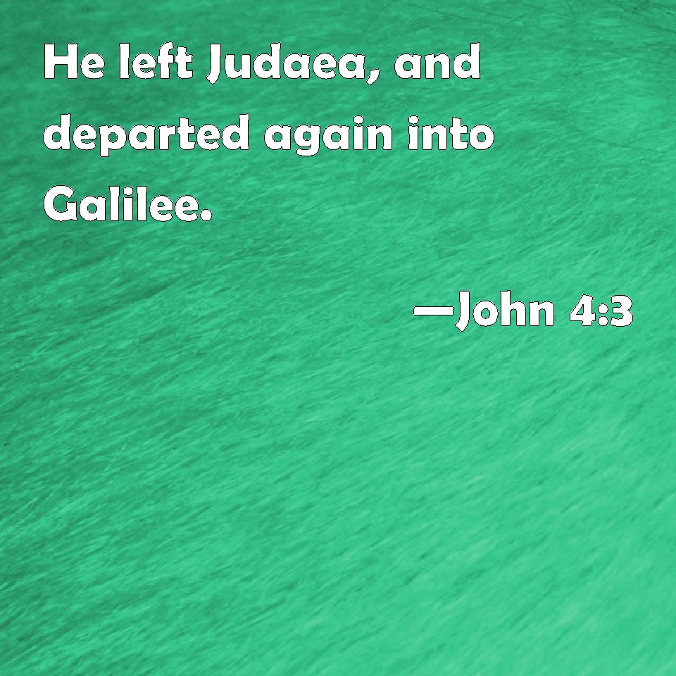 John 43 He left Judaea, and departed again into Galilee.